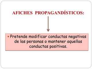 AFICHES PROPAGANDÍSTICOS:
 Pretende modificar conductas negativas
de las personas o mantener aquellas
conductas positivas.
 