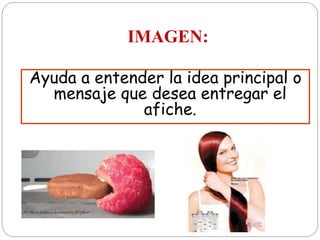 IMAGEN:
Ayuda a entender la idea principal o
mensaje que desea entregar el
afiche.
 