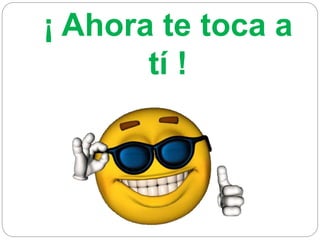 ¡ Ahora te toca a
tí !
 