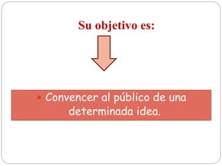 Su objetivo es:
 Convencer al público de una
determinada idea.
 