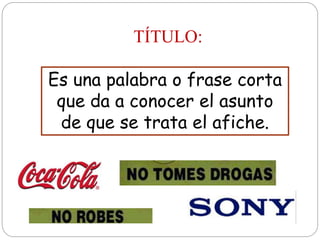 TÍTULO:
Es una palabra o frase corta
que da a conocer el asunto
de que se trata el afiche.
 