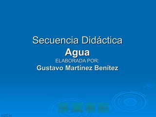 Secuencia Didáctica Agua ELABORADA POR: Gustavo Martínez Benítez 