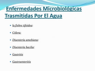 Enfermedades Microbiológicas Trasmitidas Por El Agua<br />la fiebre tifoidea:<br />Cólera:<br />Disentería amebiana:<br />...