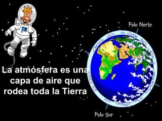 La atmósfera es una
capa de aire que
rodea toda la Tierra
 