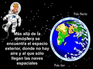 Más allá de la
atmósfera se
encuentra el espacio
exterior, donde no hay
aire y al que sólo
llegan las naves
espaciales
 