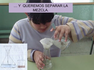 …  Y  QUEREMOS SEPARAR LA MEZCLA. 