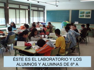 ÉSTE ES EL LABORATORIO Y LOS ALUMNOS Y ALUMNAS DE 6º A 
