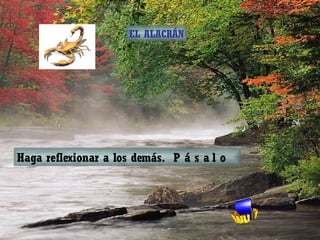 Haga reflexionar a los demás.  P á s a l o EL ALACRÁN 