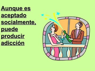 Aunque es aceptado socialmente, puede producir adicción 