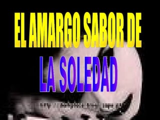 EL AMARGO SABOR DE  LA SOLEDAD 