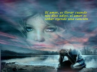 El amor, es llorar cuando nos dice adios, el amor es soñar oyendo una canción 