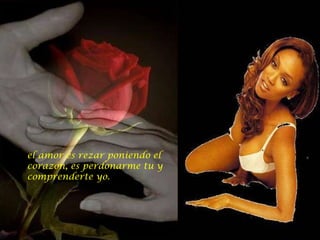 el amor es rezar poniendo el corazón, es perdonarme tu y comprenderte yo.  el amor es rezar poniendo el corazón, es perdonarme tu y comprenderte yo.  