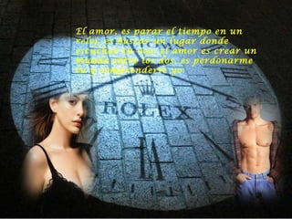 El amor, es parar el tiempo en un reloj, es buscar un lugar donde escuchar tu voz, el amor es crear un mundo entre los dos, es perdonarme tu y comprenderte yo 