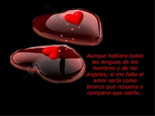 Aunque hablara todas las lenguas de los hombres y de los ángeles, si me falta el amor sería como bronce que resuena o campana que retiñe.  