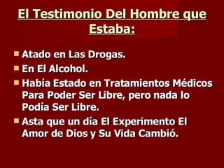 El Testimonio Del Hombre que Estaba: Atado en Las Drogas. En El Alcohol. Había Estado en Tratamientos Médicos Para Poder Ser Libre, pero nada lo Podía Ser Libre. Asta que un día El Experimento El Amor de Dios y Su Vida Cambió.  