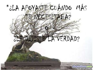 *¿LA APOYASTE CUÁNDO  MÁS TE NECESITABA? Ó ¿LE DIJISTE LA VERDAD? 