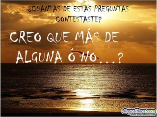 ¿CUANTAS DE ESTAS PREGUNTAS CONTESTASTE? CREO QUE MÁS DE ALGUNA Ó NO…? 