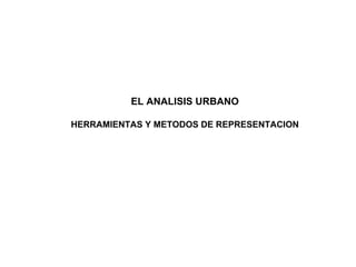 EL ANALISIS URBANO
HERRAMIENTAS Y METODOS DE REPRESENTACION
 