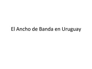 El Ancho de Banda en Uruguay 