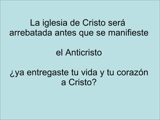 La iglesia de Cristo será  arrebatada antes que se manifieste  el Anticristo ¿ya entregaste tu vida y tu corazón a Cristo? 
