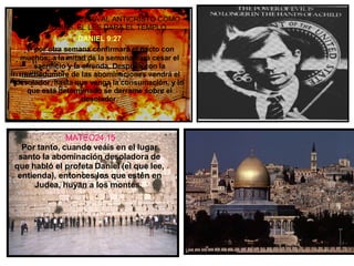 DANIEL 9:27 Y  por otra semana confirmará el pacto con muchos; a la mitad de la semana hará cesar el sacrificio y la ofrenda. Después con la muchedumbre de las abominaciones vendrá el desolador, hasta que venga la consumación, y lo que está determinado se derrame sobre el desolador. MATEO24.15 Por tanto, cuando veáis en el lugar santo la abominación desoladora de que habló el profeta Daniel (el que lee, entienda), entonces los que estén en Judea, huyan a los montes.  . ISRAEL RECONOCERA AL ANTICRISTO COMO SU MESIAS. EL LES DARA EL TEMPLO 
