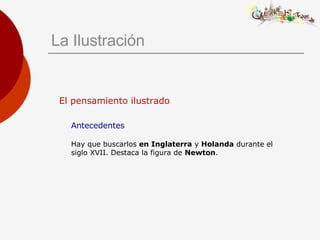 <ul><li>El pensamiento ilustrado </li></ul><ul><li>Antecedentes Hay que buscarlos  en Inglaterra  y  Holanda  durante el s...