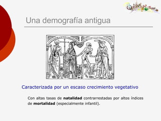 Una demografía antigua Caracterizada por un escaso crecimiento vegetativo Con altas tasas de  natalidad  contrarrestadas por altos índices de  mortalidad  (especialmente infantil). 