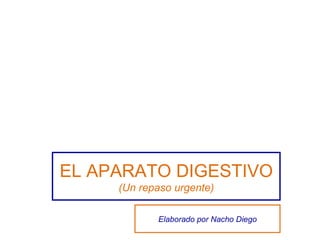 EL APARATO DIGESTIVO (Un repaso urgente) Elaborado por Nacho Diego 