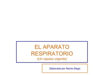 EL APARATO RESPIRATORIO (Un repaso urgente) Elaborado por Nacho Diego 