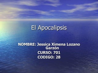El Apocalipsis NOMBRE: Jessica Ximena Lozano Garzón CURSO: 701 CODIGO: 28 