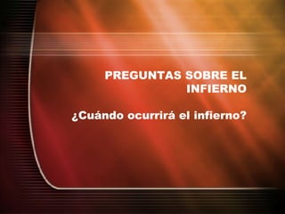 PREGUNTAS SOBRE EL INFIERNO ¿Cuándo ocurrirá el infierno? 