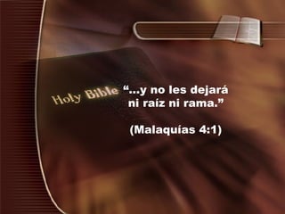“ ...y no les dejará ni raíz ni rama.” (Malaquías 4:1) 