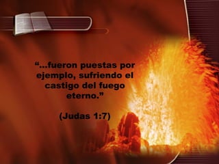 “ ...fueron puestas por ejemplo, sufriendo el castigo del fuego eterno.” (Judas 1:7) 