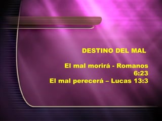 DESTINO DEL MAL  El mal morirá - Romanos 6:23 El mal perecerá – Lucas 13:3 
