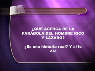 ¿QUE ACERCA DE LA PARÁBOLA DEL HOMBRE RICO Y LÁZARO? ¿Es una historia real? Y si lo es: 