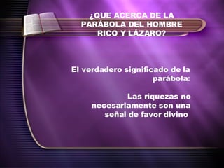 ¿QUE ACERCA DE LA PARÁBOLA DEL HOMBRE RICO Y LÁZARO? El verdadero significado de la parábola: Las riquezas no necesariamente son una señal de favor divino  