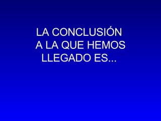 LA CONCLUSIÓN A LA QUE HEMOS LLEGADO ES...
