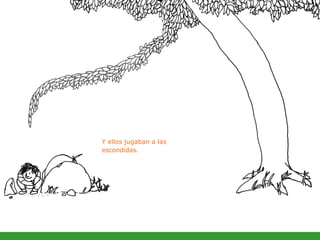 Y ellos jugaban a las escondidas.   