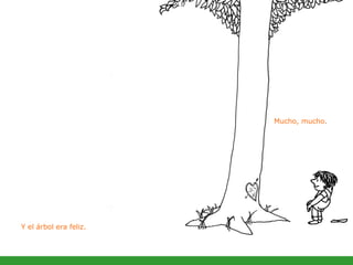 Mucho, mucho.  Y el árbol era feliz.  