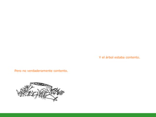 Y el árbol estaba contento.  Pero no verdaderamente contento.  