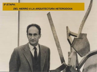 5ª ETAPA:  DEL HIERRO A LA ARQUITECTURA HETERODOXA 