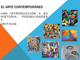 EL ARTE CONTEMPORÁNEO
U N A I N T R O D U C C I Ó N A S U
H I S TO R I A , P O S I B I L I D A D E S
Y
C R I T I C A S
 