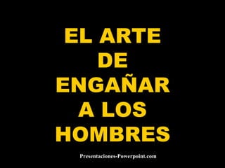 EL ARTE DE ENGAÑAR A LOS HOMBRES Presentaciones-Powerpoint.com 