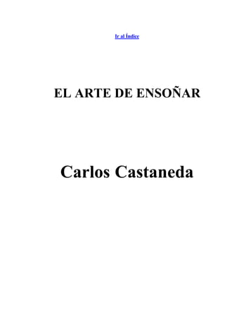 Ir al Índice




EL ARTE DE ENSOÑAR




Carlos Castaneda
 
