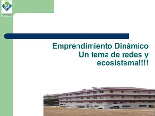Emprendimiento Dinámico Un tema de redes y ecosistema!!!! 