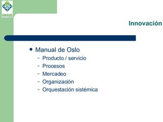 Innovación Manual de Oslo Producto / servicio Procesos Mercadeo Organización Orquestación sistémica 