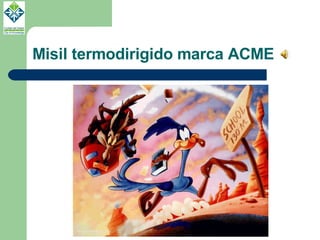 Misil termodirigido marca ACME 