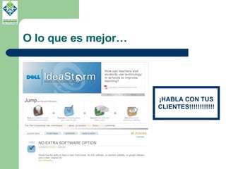 O lo que es mejor… ¡HABLA CON TUS CLIENTES!!!!!!!!!!!! 
