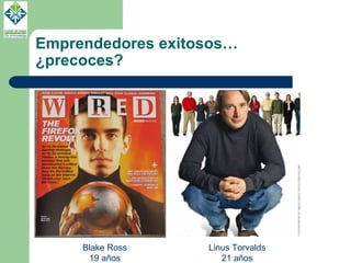 Emprendedores exitosos… ¿precoces? Blake Ross 19 años Linus Torvalds 21 años 