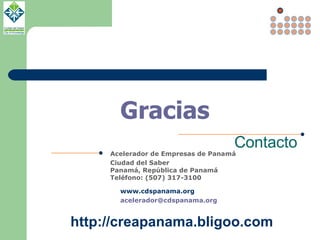 Contacto Acelerador de Empresas de Panamá Ciudad del Saber Panamá, República de Panamá  Teléfono: (507) 317-3100 www.cdspa...